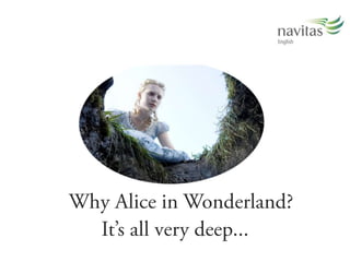 Why Alice in Wonderland?Its all very deep...