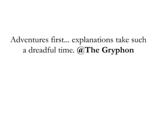 Adventures first... explanations take such a dreadful time. @The Gryphon