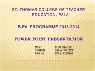 ST. THOMAS COLLEGE OF TEACHER
EDUCATION, PALA
B.Ed. PROGRAMME 2013-2014
POWER POINT PRESENTATION
 