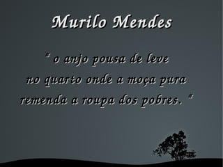 Murilo Mendes “  o anjo pousa de leve no quarto onde a moça pura remenda a roupa dos pobres. “ 