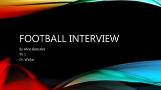 FOOTBALL INTERVIEW
By Alice Gonzalez
TV 1
Dr. Walker
 