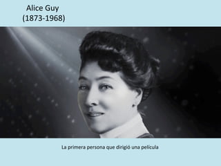 Alice	Guy	
(1873-1968)	
La	primera	persona	que	dirigió	una	película	
 