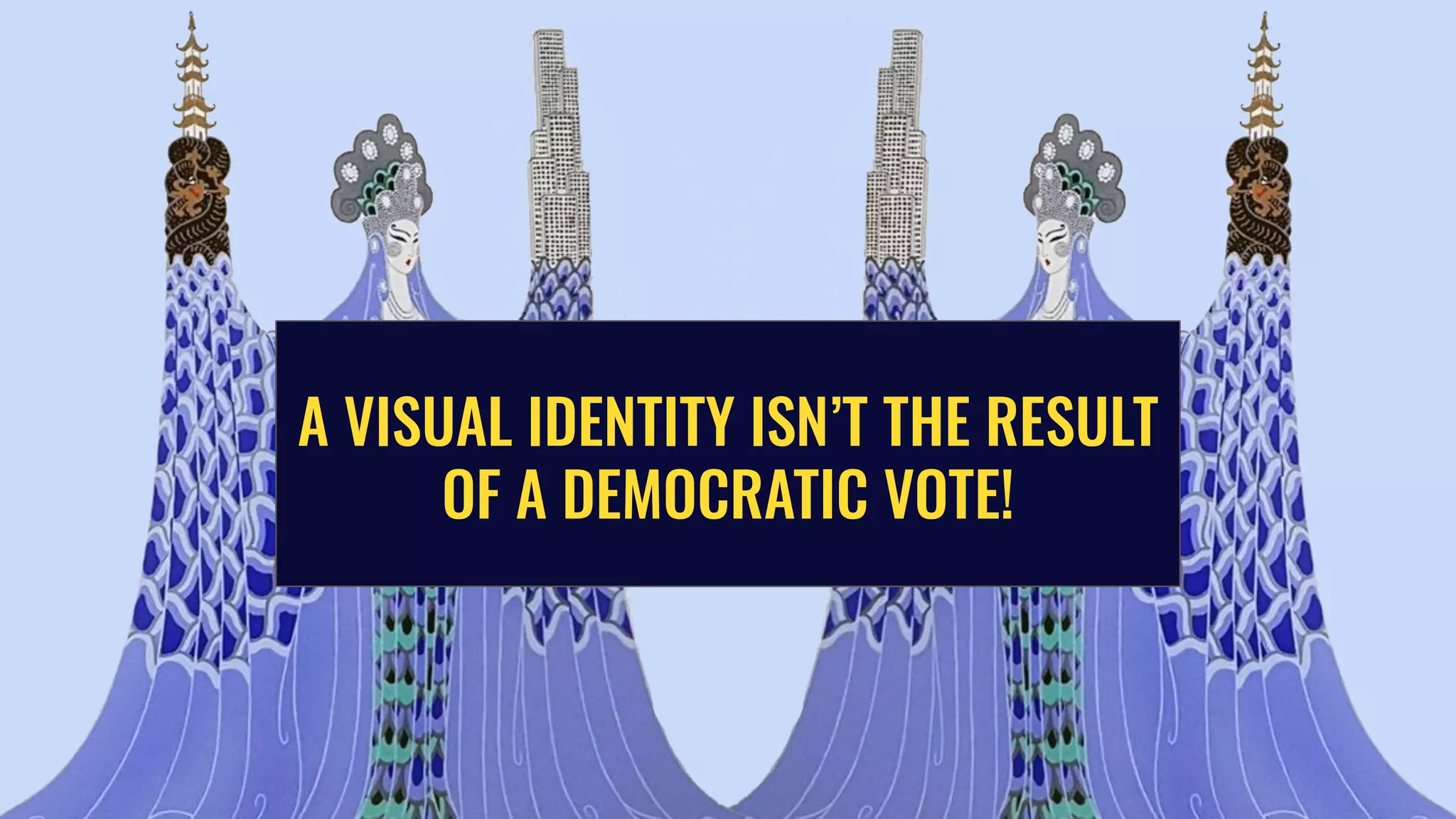 A VISUAL IDENTITY ISN’T THE RESULT
OF A DEMOCRATIC VOTE!
 