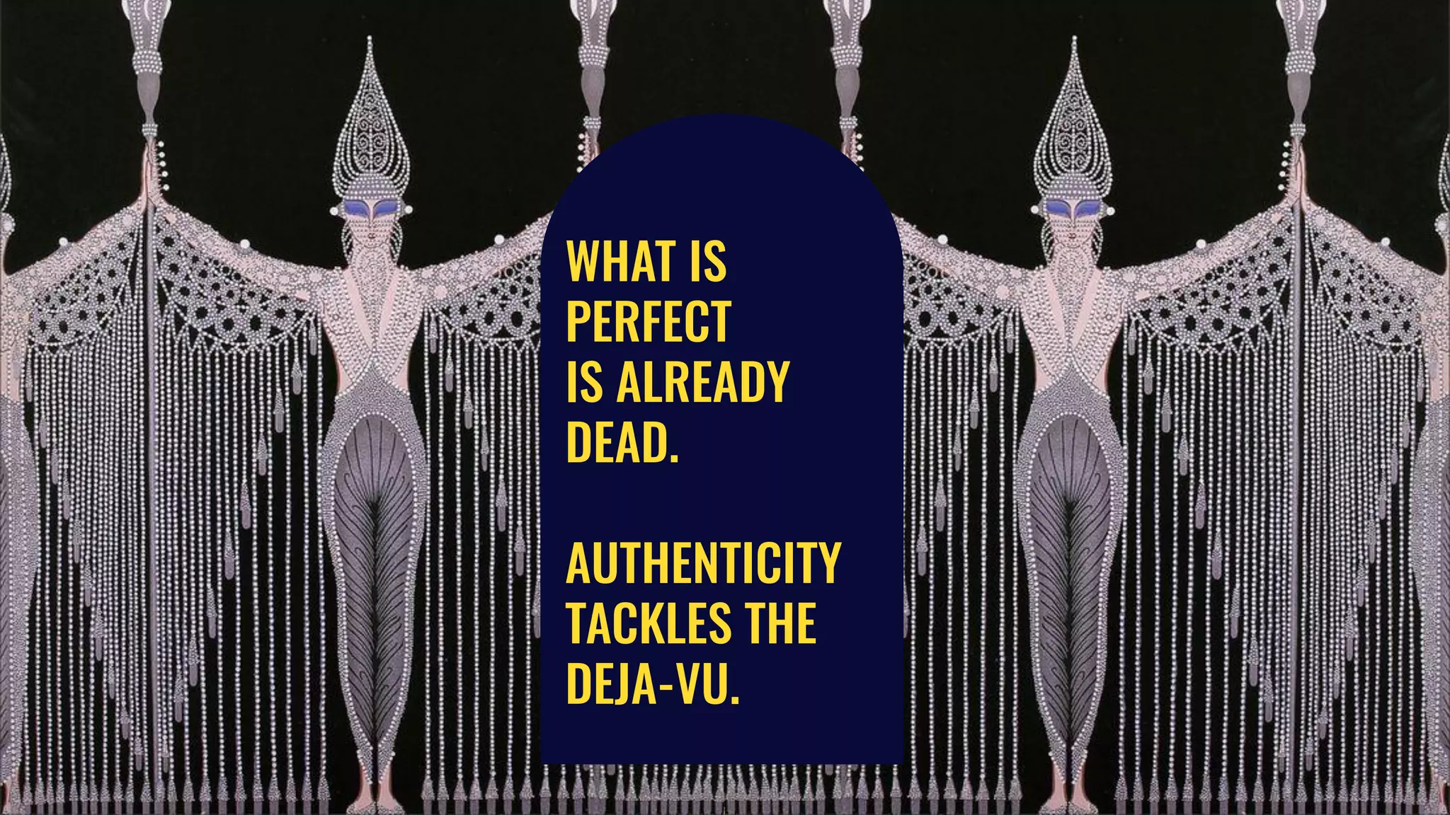 WHAT IS
PERFECT
IS ALREADY
DEAD.
AUTHENTICITY
TACKLES THE
DEJA-VU.
 