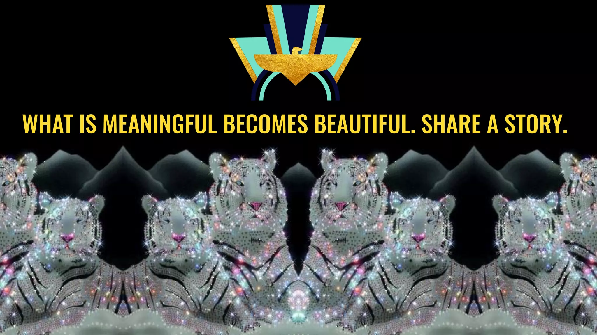 WHAT IS MEANINGFUL BECOMES BEAUTIFUL. SHARE A STORY.
 