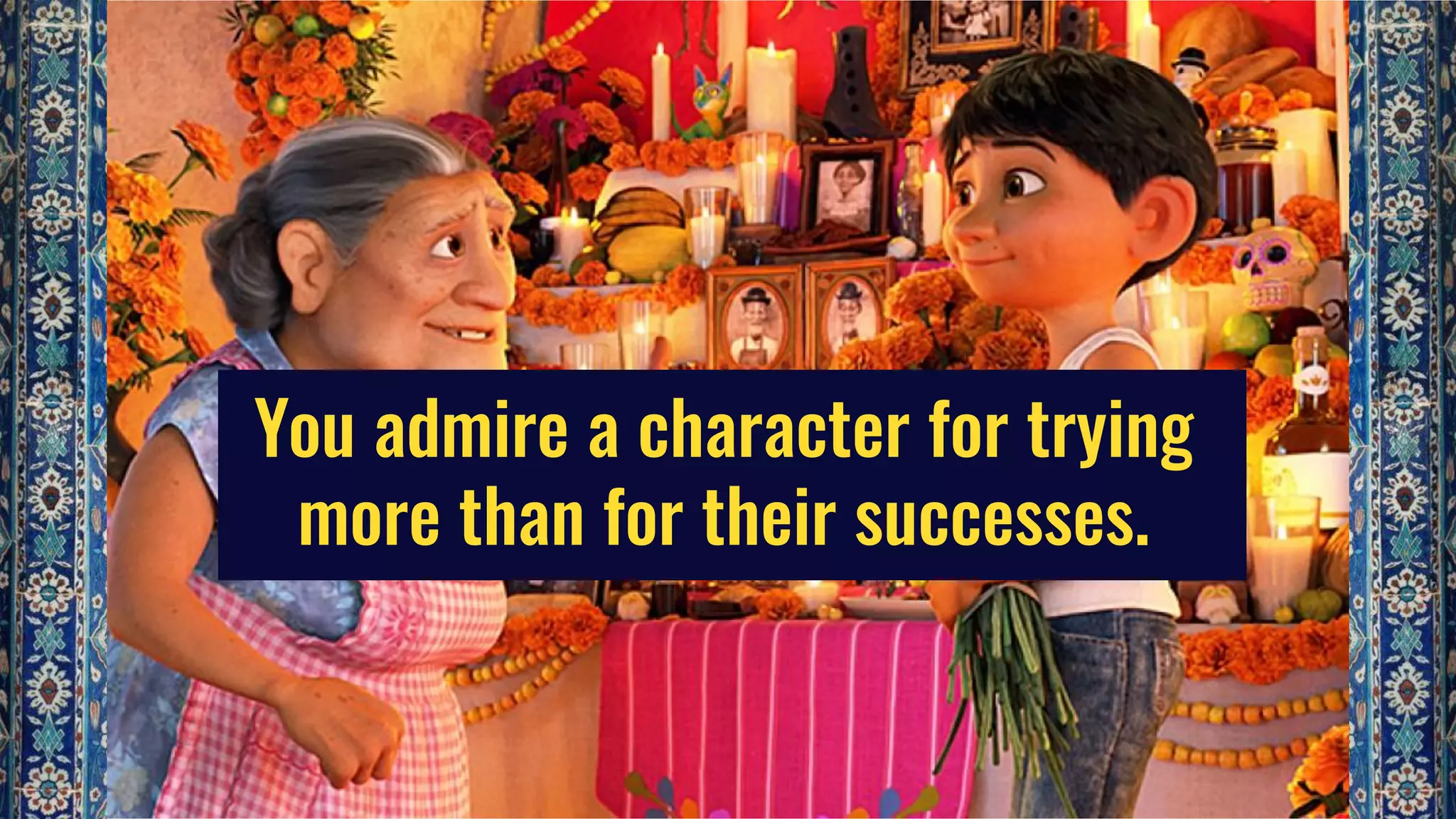 You admire a character for trying
more than for their successes.
 