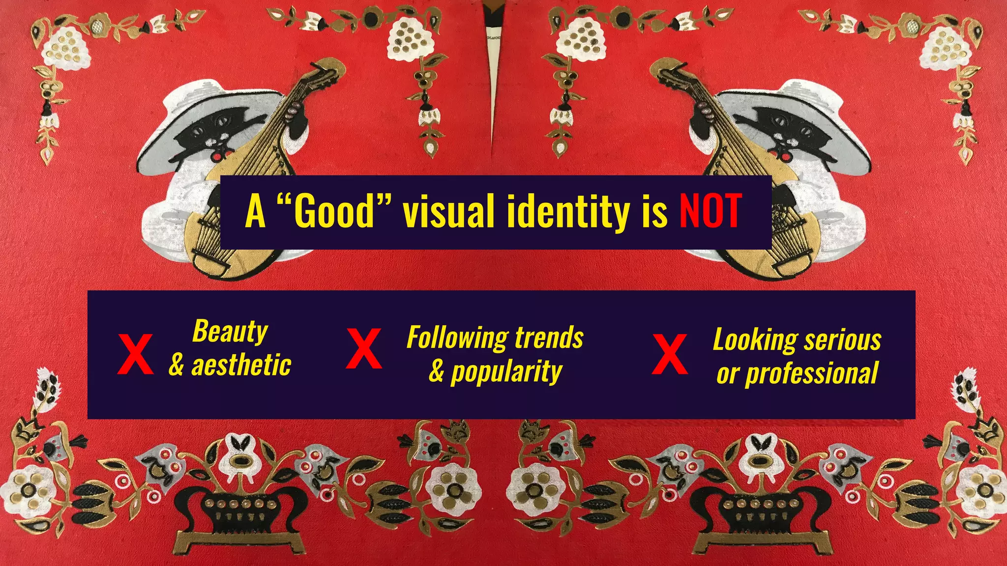 A “Good” visual identity is NOT
Beauty
& aesthetic
Following trends
& popularity
Looking serious
or professionalX X X
 