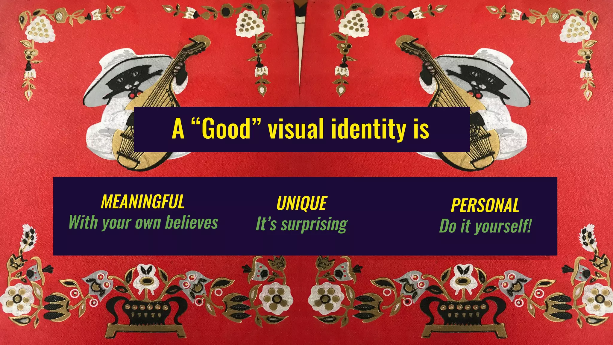 A “Good” visual identity is
MEANINGFUL
With your own believes
UNIQUE
It’s surprising
PERSONAL
Do it yourself!
 