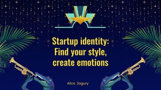 Startup identity:
Find your style,
create emotions
Alice Zagury
 
