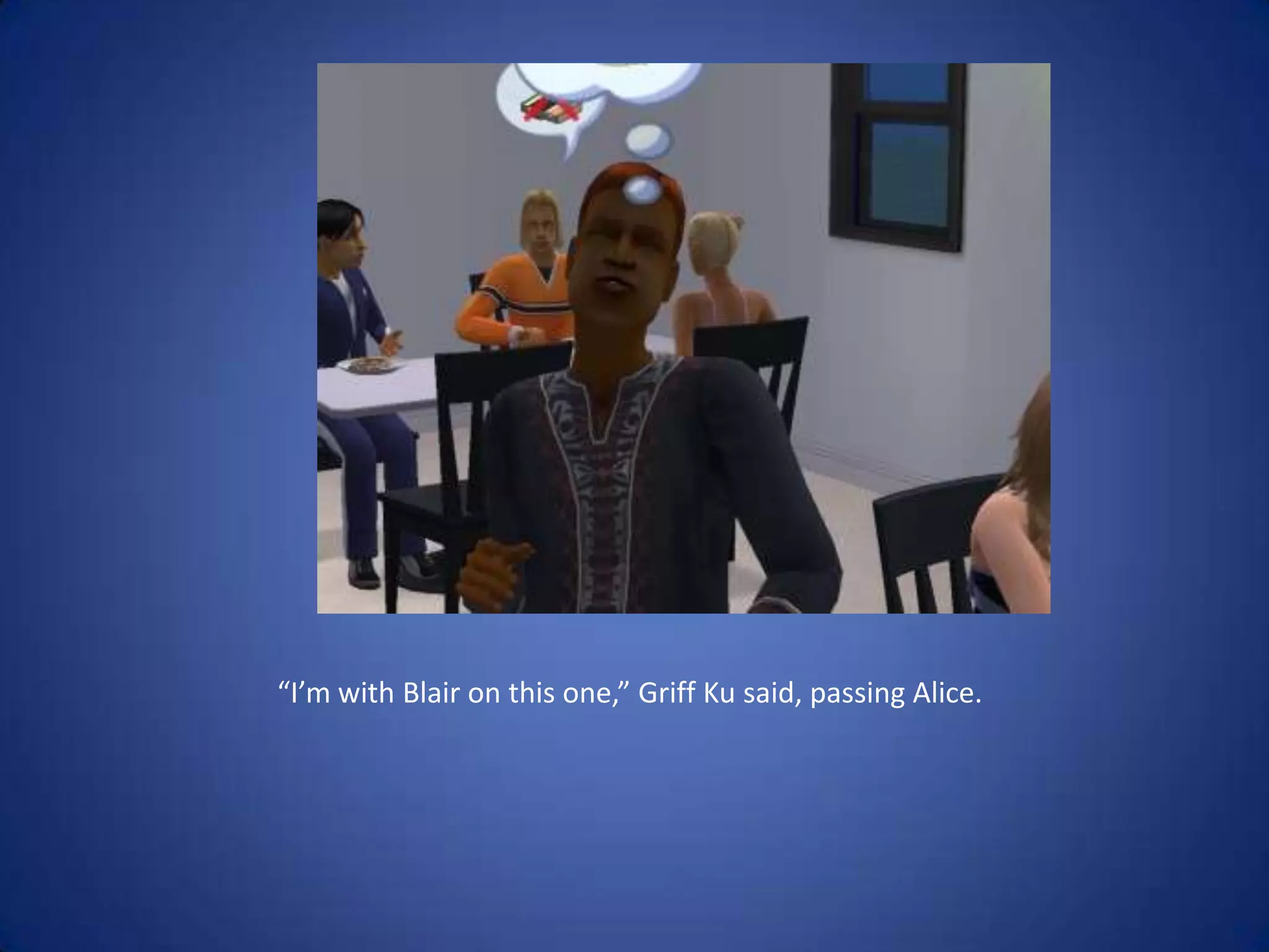 “I’m with Blair on this one,” Griff Ku said, passing Alice.