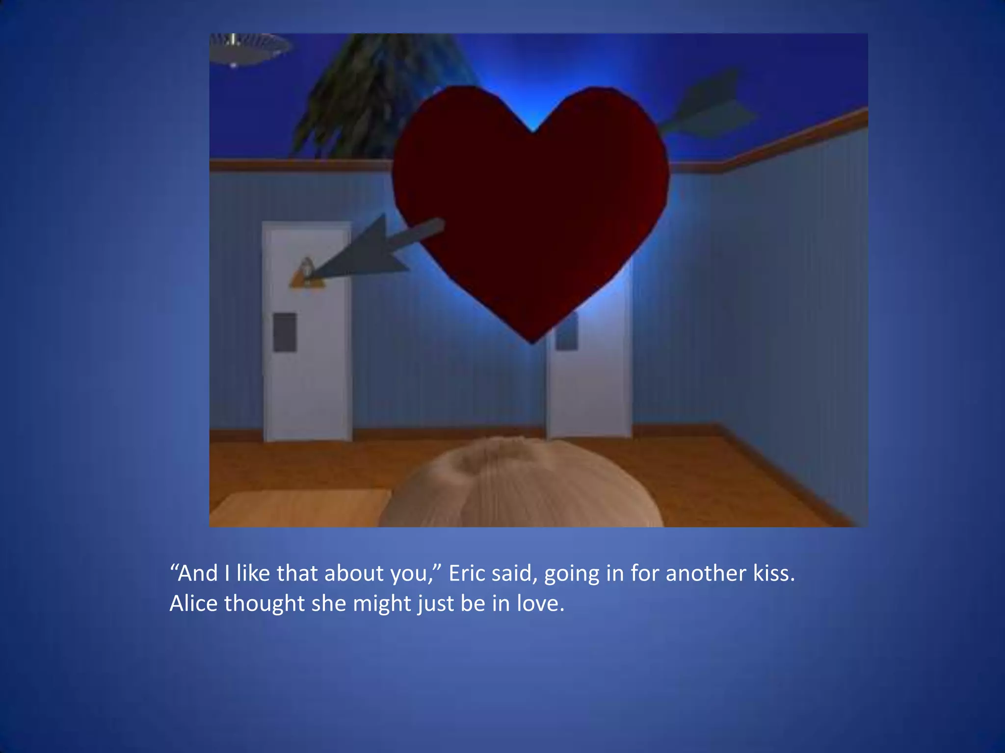 “And I like that about you,” Eric said, going in for another kiss.Alice thought she might just be in love.