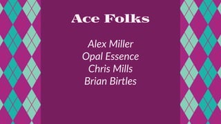 Ace Folks
Alex Miller
Opal Essence
Chris Mills
Brian Birtles
 
