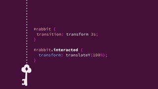 new KeyframeEffect(
);
whiteRabbit,
[
{ transform: 'translateY(0%)' },
{ transform: 'translateY(100%)' }
],
{
duration: 3000,
fill: 'forwards'
}
var rabbitDownKeyframes =  
 
