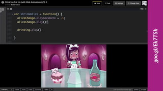 var growAlice = function() {
aliceChange.playbackRate = 1;
aliceChange.play();
// play cake’s animation
nommingCake.play();
}
cake.addEventListener("mousedown", growAlice);
 
