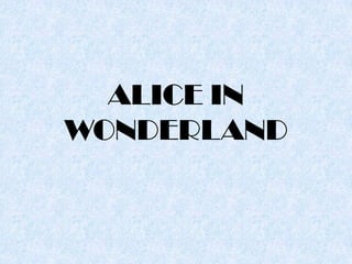 ALICE IN
WONDERLAND
 