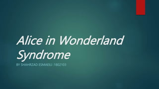 Alice in Wonderland
Syndrome
BY SHAHRZAD ESMAEILI :1802103
 
