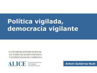 Política vigilada,
democracia vigilante




                Antoni Gutiérrez-Rubí
 