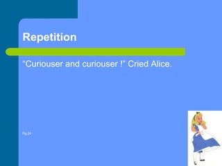 Repetition “Curiouser and curiouser !” Cried Alice.Pg.24