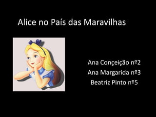Alice no País das Maravilhas



                  Ana Conçeição nº2
                  Ana Margarida nº3
                   Beatriz Pinto nº5
 