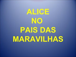 ALICE NO  PAIS DAS MARAVILHAS 