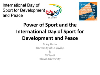 Power of Sport and the
International Day of Sport for
Development and Peace
Mary Hums
University of Louisville
&
Eli Wolff
Brown University
 