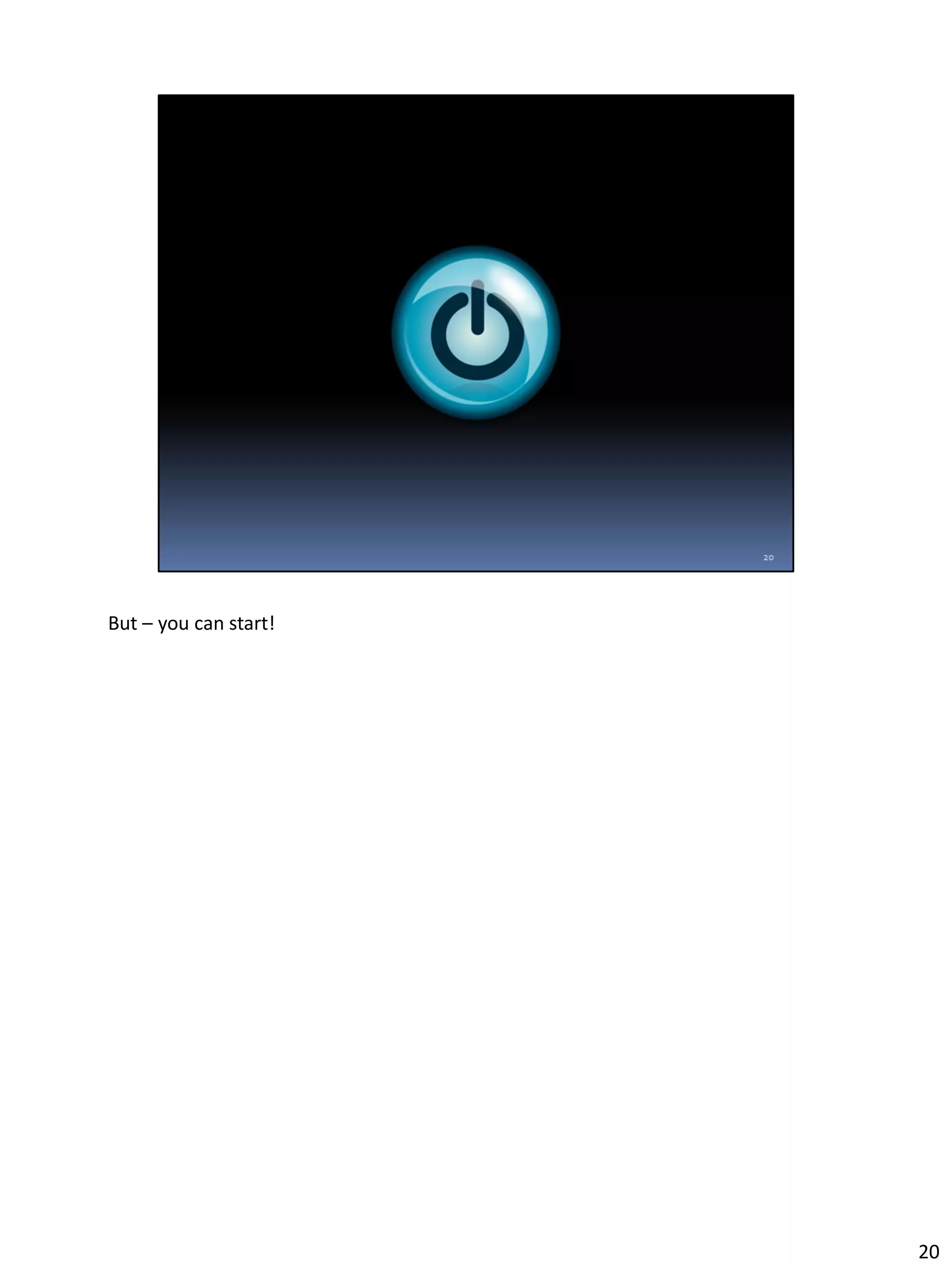 But – you can start!
20
 