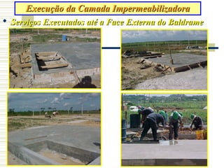 23
Execução da Camada ImpermeabilizadoraExecução da Camada Impermeabilizadora
 Serviços Executados até a Face Externa do BaldrameServiços Executados até a Face Externa do Baldrame
 
