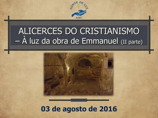 ALICERCES DO CRISTIANISMO
– À luz da obra de Emmanuel (II parte)
03 de agosto de 2016
 