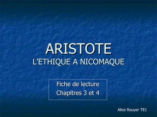 ARISTOTE L’ETHIQUE A NICOMAQUE Fiche de lecture Chapitres 3 et 4 Alice Rouyer TE1 