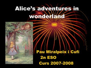 Alice’s adventures in wonderland Pau Miralpeix i Cufí  2n ESO  Curs 2007-2008 