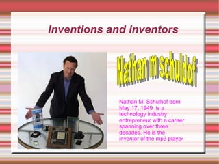 Inventions and inventors Nathan M. Schulhof born May 17, 1949  is a technology industry entrepreneur with a career spanning over three decades. He is the inventor of the mp3 playe r Nathan m schuldof 
