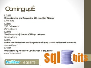 Coming up… P/X001 Understanding and Preventing SQL Injection Attacks Kevin Kline P/L001 SSIS Fieldnotes Darren Green P/L002 The (Geospatial) Shapes of Things to Come Simon Munro P/L005 End to End Master Data Management with SQL Server Master Data Services Jeremy Kashel P/T007 Understanding Microsoft Certification in SQL Server Chris Testa-O'Neill # SQLBITS 