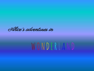 Alice´s adventures in
WONDERLAND
 