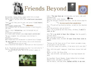 Friends Beyond William Dewy, Tranter Reuben, Farmer Ledlow late at plough, Robert's kin, and John's, and Ned's, And the Squire, and Lady Susan,  lie in Mellstock churchyard  now! "Gone," I call them, gone for good, that group of  local hearts and heads; Yet at  mothy curfew-tide , And at midnight when the noon-heat breathes it back from walls  and leads, They've a way of  whispering  to me--fellow-wight who yet  abide— In the muted, measured note Of a ripple under archways,  or a lone cave's stillicide: "We have triumphed: this achievement turns the bane to  antidote, Unsuccesses to success, Many thought-worn eves and morrows to a morrow free of thought. " No more need we  corn and clothing, feel of old terrestrial stress; Chill detraction stirs no sigh; Fear of death has even bygone us: death gave all that we possess." W. D.--"Ye mid burn the wold bass-viol that I set such value by.“ Squire.--"You may hold the manse in fee, You may wed my spouse, may let my children's memory of  me die. Lady.--" You may have my  rich brocades, my laces; take each household key; Ransack coffer, desk, bureau; Quiz the few poor treasures hid there, con the letters kept by me." Far.--"Ye mid zell my favorite heifer, ye mid let the charlock grow, Foul the grinterns, give up thrift." Wife.--"If ye break my best blue china, children,  I sha'n't care or ho ." All--"We've  no wish to hear the tidings , how the people's fortunes shift; What your daily doings are; Who are wedded, born, divided;  if your lives beat slow or swift. "Curious not the least are we if our intents you make or mar, If you quire to our old tune, If the City stage still passes, if the weirs still roar afar." Thus, with very gods' composure, freed those crosses late and soon Which, in life, the Trine allow (Why, none witteth), and ignoring all that haps beneath the moon, William Dewy, Tranter Reuben, Farmer Ledlow late at plough, Robert's kin, and John's, and Ned's, And the Squire, and Lady Susan,  murmur mildly to me now.   alliteration No more need for their valuable items 