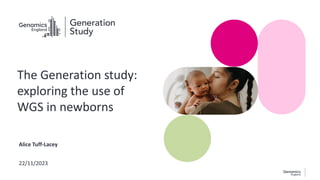Alice Tuff-Lacey
22/11/2023
The Generation study:
exploring the use of
WGS in newborns
 