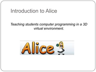 Introduction to Alice

Teaching students computer programming in a 3D
              virtual environment.
 