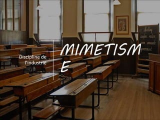 MIMETISM
E
Discipline de
l’industrie
 