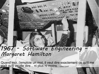 vendredi 15 juin 2018 13
1967 - Software Engineering –
Margaret Hamilton
Quand moi, j'emploie un mot, il veut dire exactement ce qu'il me
plaît qu'il veuille dire... ni plus ni moins. – Lewis Caroll
 