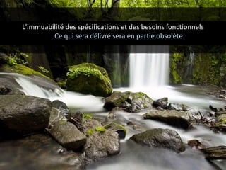 L'immuabilité des spécifications et des besoins fonctionnels
Ce qui sera délivré sera en partie obsolète
 