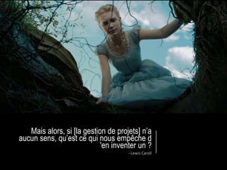 Mais alors, si [la gestion de projets] n’a
aucun sens, qu’est ce qui nous empêche d
'en inventer un ?
--Lewis Caroll
 