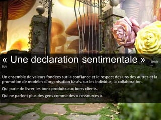 « Une declaration sentimentale » -- Uncle
Bob
Un ensemble de valeurs fondées sur la confiance et le respect des uns des autres et la
promotion de modèles d'organisation basés sur les individus, la collaboration.
Qui parle de livrer les bons produits aux bons clients.
Qui ne parlent plus des gens comme des « ressources ».
source : http://agilemanifesto.org 32
 