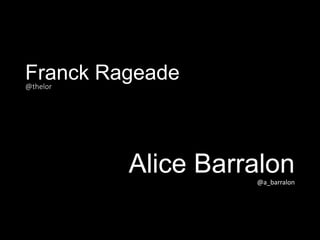 Franck Rageade@thelor
Alice Barralon@a_barralon
 