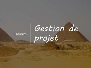 Gestion de
projet
-3000 ans
 