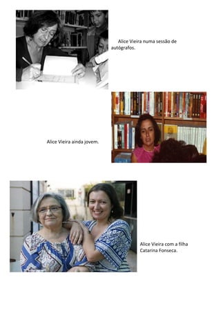 Alice Vieira numa sessão de
                            autógrafos.




Alice Vieira ainda jovem.




                                         Alice Vieira com a filha
                                         Catarina Fonseca.
 