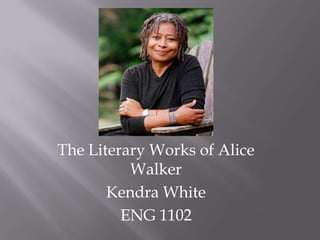 The Literary Works of Alice Walker Kendra White ENG 1102 