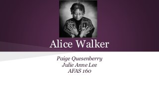 Alice Walker
Paige Quesenberry
Julie Anne Lee
AFAS 160
 