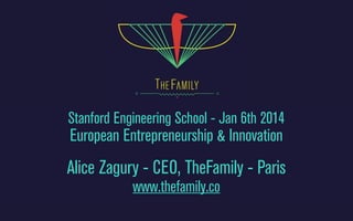 Stanford Engineering School - Jan 6th 2014

European Entrepreneurship & Innovation

Alice Zagury - CEO, TheFamily - Paris
www.thefamily.co

 