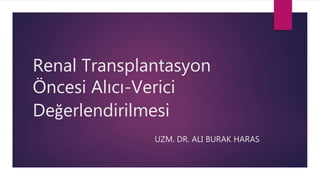 Renal Transplantasyon
Öncesi Alıcı-Verici
Değerlendirilmesi
UZM. DR. ALI BURAK HARAS
 