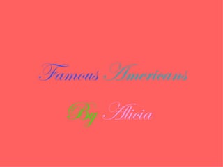Famous Americans
  By Alicia
 