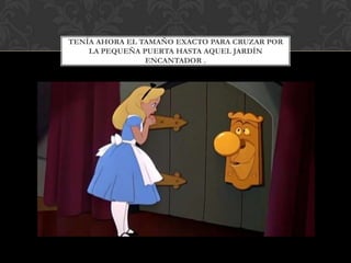 TENÍA AHORA EL TAMAÑO EXACTO PARA CRUZAR POR
    LA PEQUEÑA PUERTA HASTA AQUEL JARDÍN
                ENCANTADOR .
 